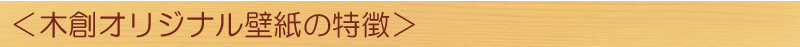 <木創オリジナル壁紙の特徴>